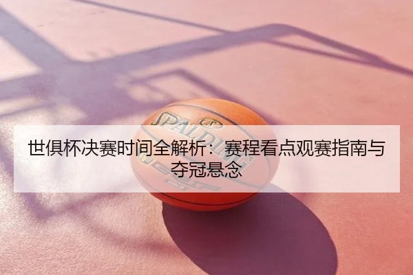 世俱杯决赛时间全解析：赛程看点观赛指南与夺冠悬念