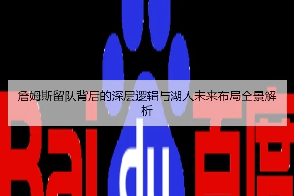 詹姆斯留队背后的深层逻辑与湖人未来布局全景解析