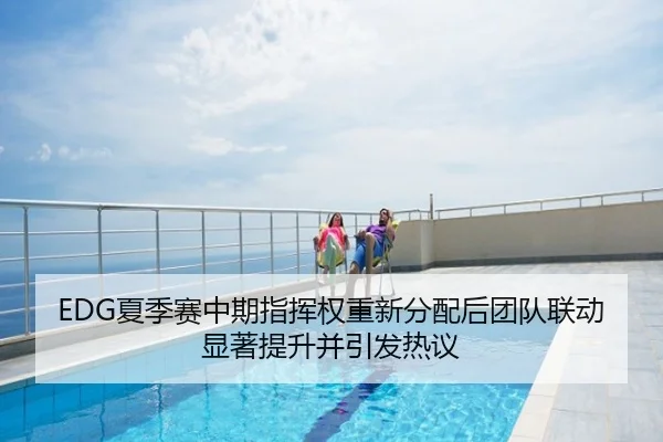EDG夏季赛中期指挥权重新分配后团队联动显著提升并引发热议
