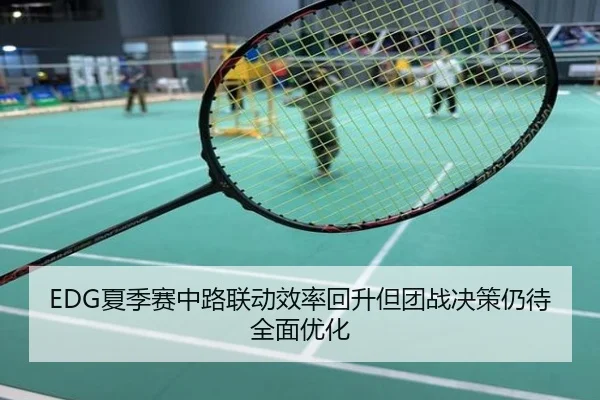 EDG夏季赛中路联动效率回升但团战决策仍待全面优化