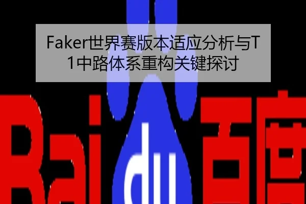Faker世界赛版本适应分析与T1中路体系重构关键探讨