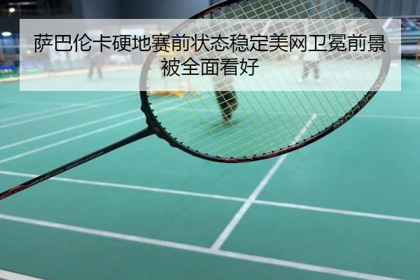萨巴伦卡硬地赛前状态稳定美网卫冕前景被全面看好