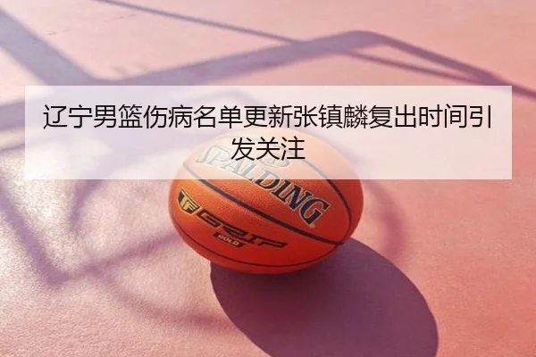 辽宁男篮伤病名单更新张镇麟复出时间引发关注